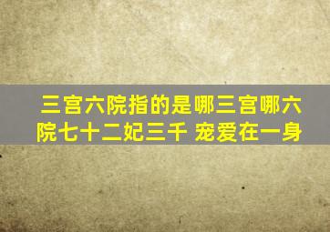 三宫六院指的是哪三宫哪六院七十二妃三千 宠爱在一身